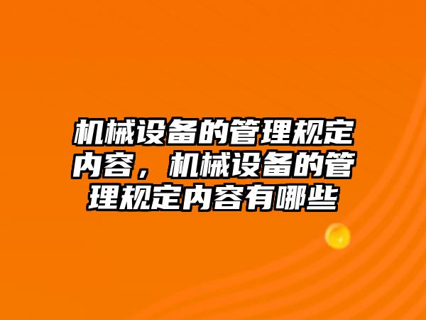 機械設備的管理規(guī)定內(nèi)容，機械設備的管理規(guī)定內(nèi)容有哪些