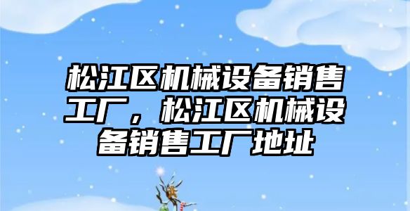 松江區(qū)機械設備銷售工廠，松江區(qū)機械設備銷售工廠地址