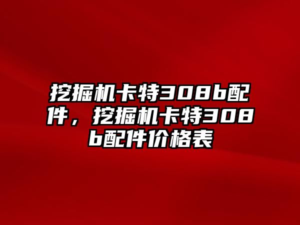 挖掘機卡特308b配件，挖掘機卡特308b配件價格表