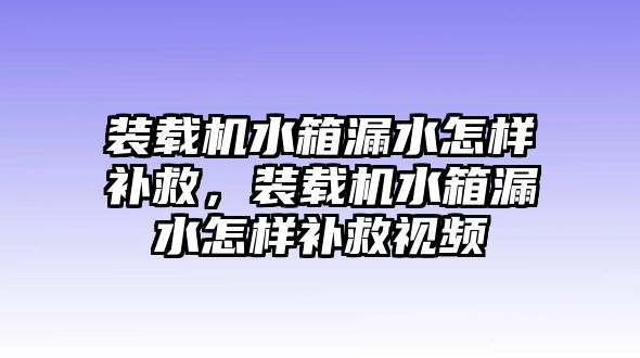 裝載機(jī)水箱漏水怎樣補(bǔ)救，裝載機(jī)水箱漏水怎樣補(bǔ)救視頻