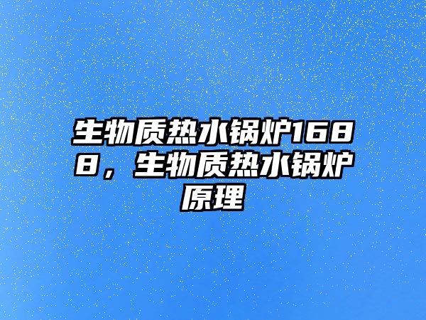 生物質熱水鍋爐1688，生物質熱水鍋爐原理