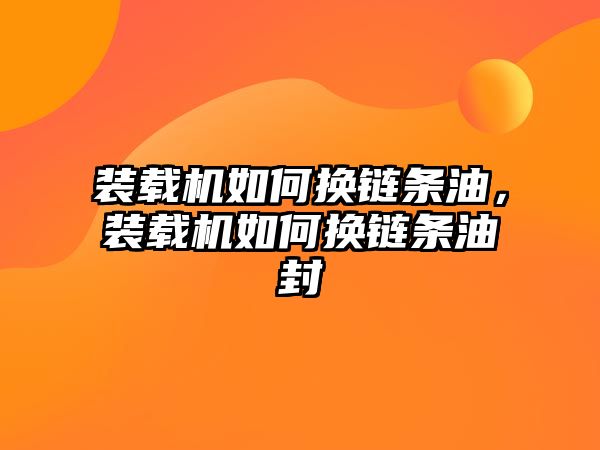 裝載機如何換鏈條油，裝載機如何換鏈條油封