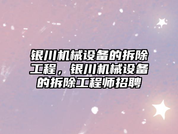 銀川機械設備的拆除工程，銀川機械設備的拆除工程師招聘