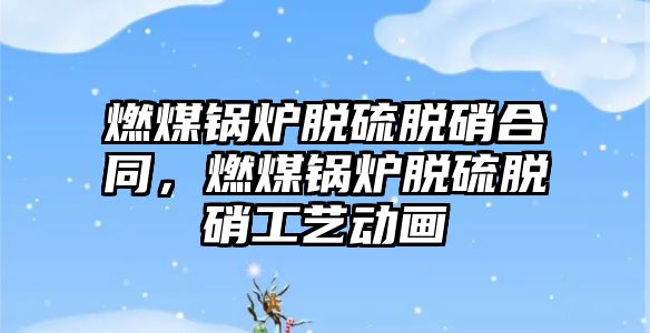 燃煤鍋爐脫硫脫硝合同，燃煤鍋爐脫硫脫硝工藝動(dòng)畫