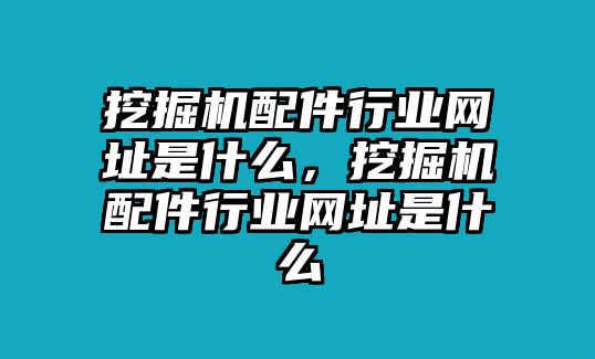 挖掘機配件行業(yè)網(wǎng)址是什么，挖掘機配件行業(yè)網(wǎng)址是什么