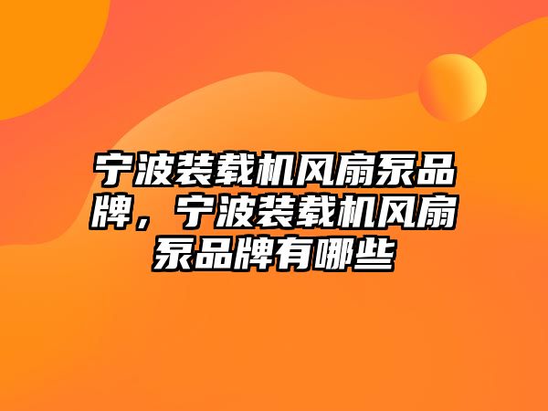 寧波裝載機風(fēng)扇泵品牌，寧波裝載機風(fēng)扇泵品牌有哪些