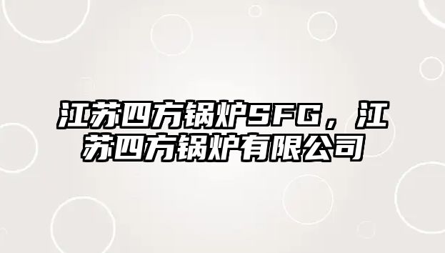 江蘇四方鍋爐SFG，江蘇四方鍋爐有限公司