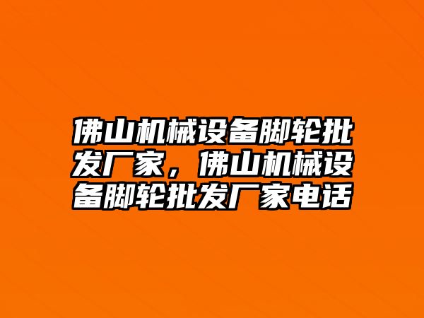 佛山機(jī)械設(shè)備腳輪批發(fā)廠家，佛山機(jī)械設(shè)備腳輪批發(fā)廠家電話