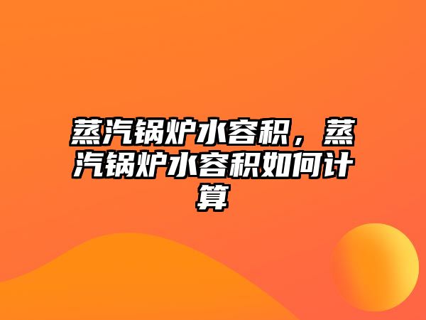 蒸汽鍋爐水容積，蒸汽鍋爐水容積如何計(jì)算