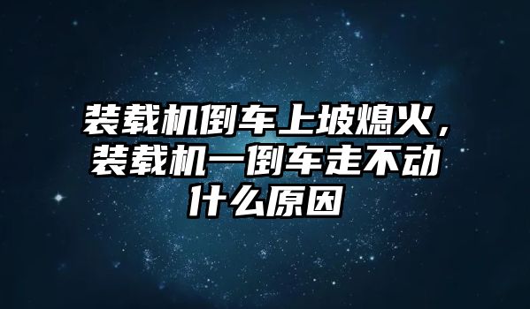 裝載機倒車上坡熄火，裝載機一倒車走不動什么原因