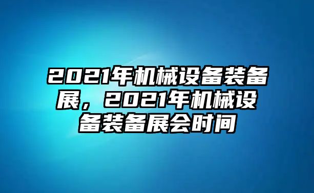 2021年機(jī)械設(shè)備裝備展，2021年機(jī)械設(shè)備裝備展會時(shí)間