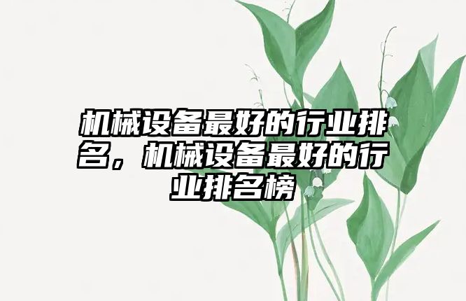 機械設(shè)備最好的行業(yè)排名，機械設(shè)備最好的行業(yè)排名榜