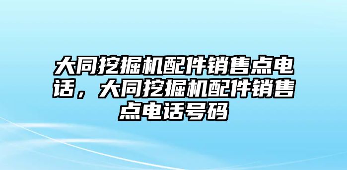 大同挖掘機(jī)配件銷售點(diǎn)電話，大同挖掘機(jī)配件銷售點(diǎn)電話號碼