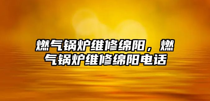 燃氣鍋爐維修綿陽，燃氣鍋爐維修綿陽電話