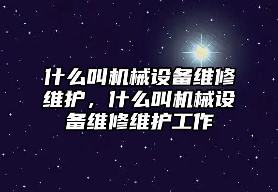 什么叫機(jī)械設(shè)備維修維護(hù)，什么叫機(jī)械設(shè)備維修維護(hù)工作