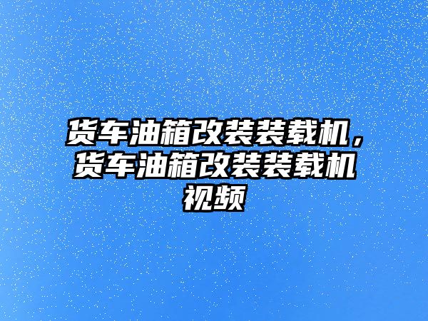 貨車油箱改裝裝載機(jī)，貨車油箱改裝裝載機(jī)視頻