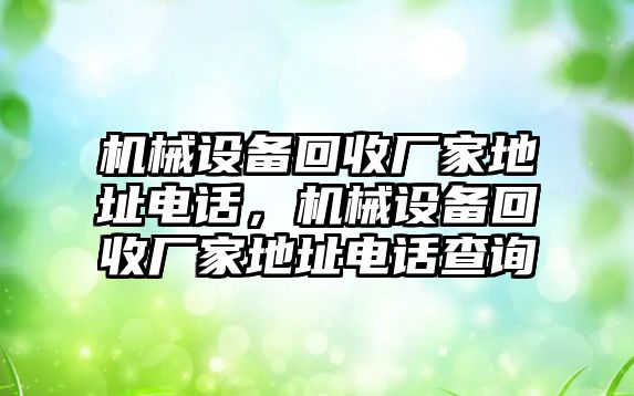 機械設(shè)備回收廠家地址電話，機械設(shè)備回收廠家地址電話查詢