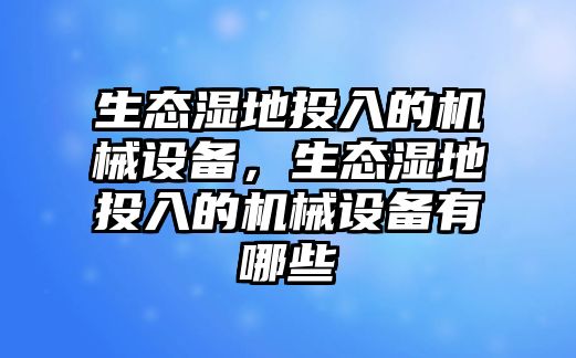 生態(tài)濕地投入的機(jī)械設(shè)備，生態(tài)濕地投入的機(jī)械設(shè)備有哪些