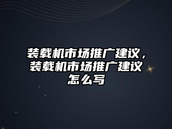 裝載機市場推廣建議，裝載機市場推廣建議怎么寫