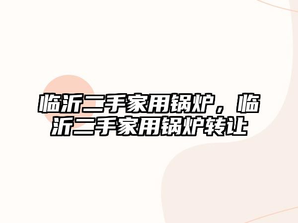 臨沂二手家用鍋爐，臨沂二手家用鍋爐轉(zhuǎn)讓