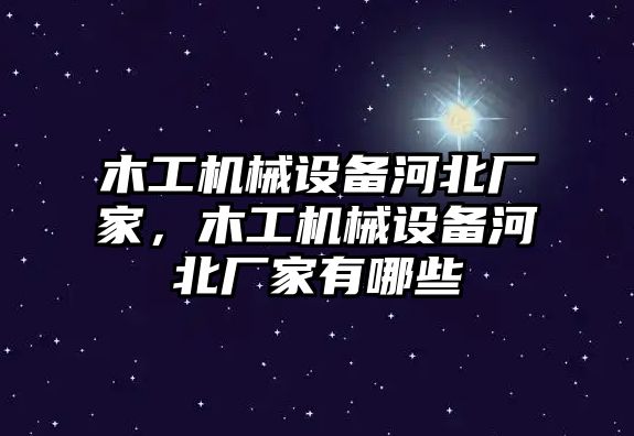 木工機(jī)械設(shè)備河北廠家，木工機(jī)械設(shè)備河北廠家有哪些