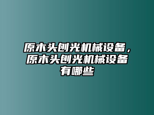 原木頭刨光機械設備，原木頭刨光機械設備有哪些