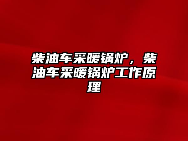 柴油車采暖鍋爐，柴油車采暖鍋爐工作原理