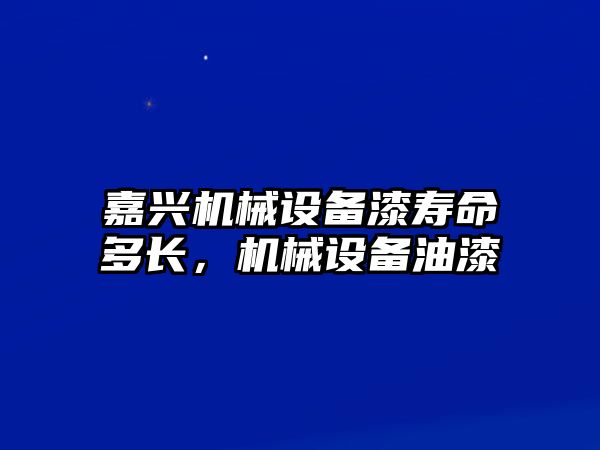 嘉興機械設備漆壽命多長，機械設備油漆