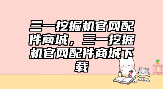 三一挖掘機官網(wǎng)配件商城，三一挖掘機官網(wǎng)配件商城下載