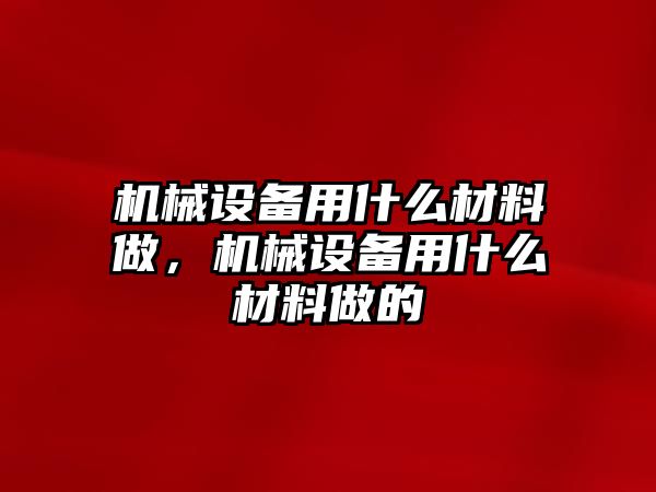 機械設備用什么材料做，機械設備用什么材料做的