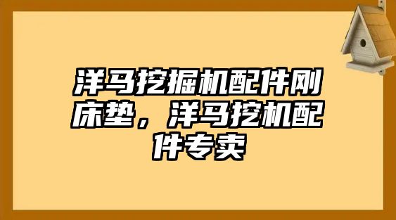 洋馬挖掘機配件剛床墊，洋馬挖機配件專賣