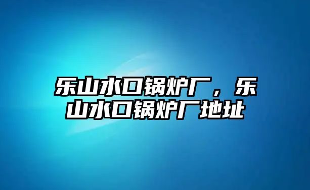 樂山水口鍋爐廠，樂山水口鍋爐廠地址