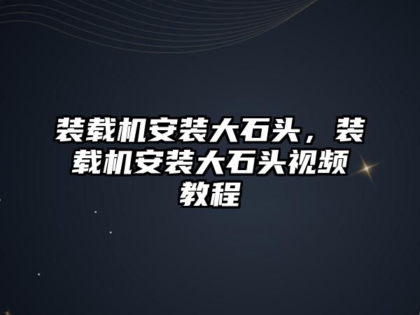 裝載機安裝大石頭，裝載機安裝大石頭視頻教程