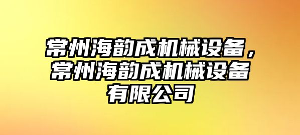 常州海韻成機械設(shè)備，常州海韻成機械設(shè)備有限公司