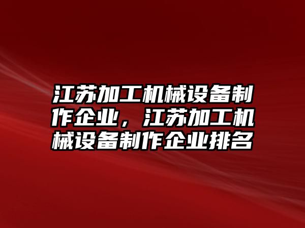 江蘇加工機(jī)械設(shè)備制作企業(yè)，江蘇加工機(jī)械設(shè)備制作企業(yè)排名