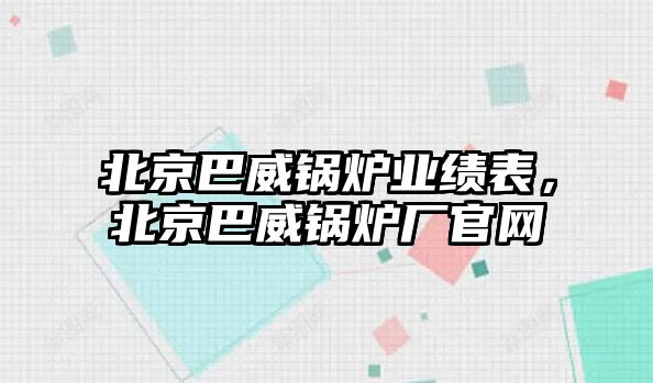 北京巴威鍋爐業(yè)績表，北京巴威鍋爐廠官網(wǎng)