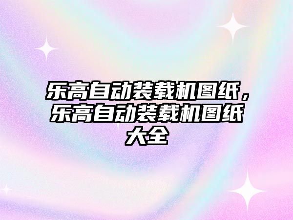 樂高自動裝載機圖紙，樂高自動裝載機圖紙大全