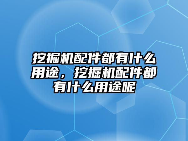 挖掘機(jī)配件都有什么用途，挖掘機(jī)配件都有什么用途呢