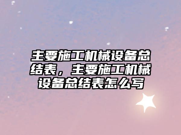 主要施工機械設備總結表，主要施工機械設備總結表怎么寫