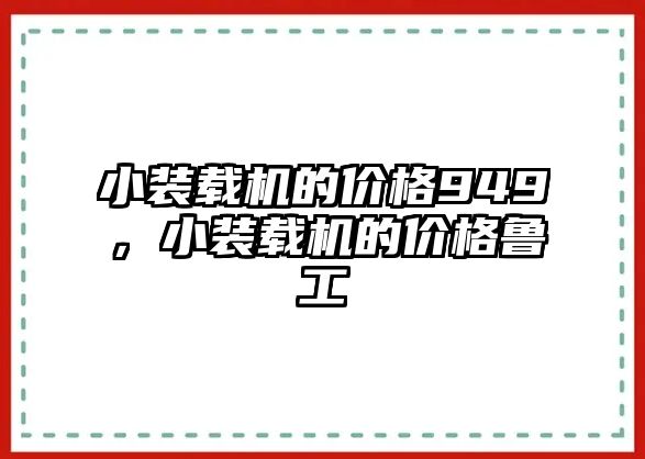 小裝載機(jī)的價(jià)格949，小裝載機(jī)的價(jià)格魯工