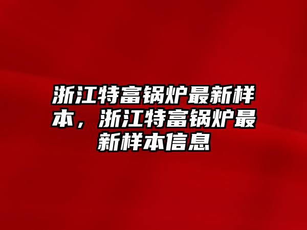 浙江特富鍋爐最新樣本，浙江特富鍋爐最新樣本信息