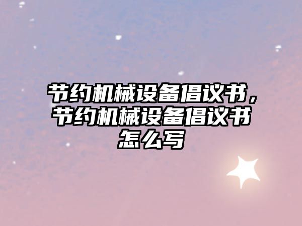 節(jié)約機械設(shè)備倡議書，節(jié)約機械設(shè)備倡議書怎么寫