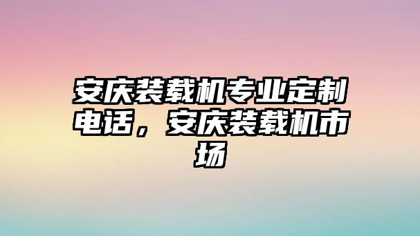 安慶裝載機(jī)專業(yè)定制電話，安慶裝載機(jī)市場