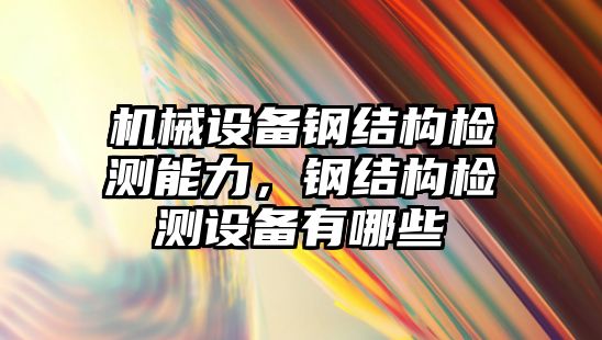 機械設備鋼結構檢測能力，鋼結構檢測設備有哪些