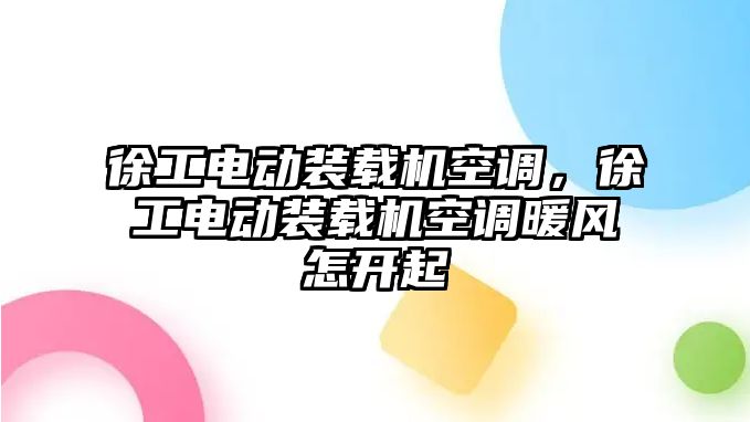 徐工電動裝載機空調，徐工電動裝載機空調暖風怎開起