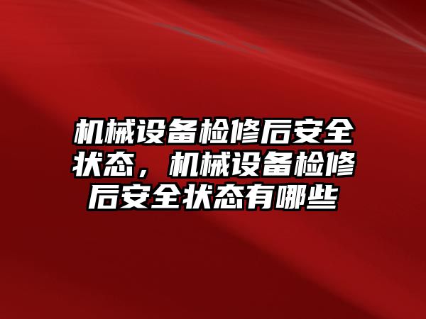 機械設備檢修后安全狀態(tài)，機械設備檢修后安全狀態(tài)有哪些