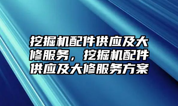 挖掘機(jī)配件供應(yīng)及大修服務(wù)，挖掘機(jī)配件供應(yīng)及大修服務(wù)方案