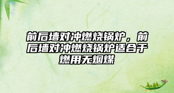 前后墻對沖燃燒鍋爐，前后墻對沖燃燒鍋爐適合于燃用無煙煤