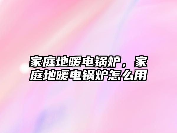 家庭地暖電鍋爐，家庭地暖電鍋爐怎么用