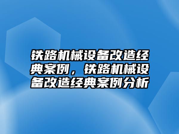 鐵路機械設(shè)備改造經(jīng)典案例，鐵路機械設(shè)備改造經(jīng)典案例分析